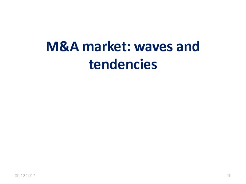 M&A market: waves and tendencies  09.12.2017 19
